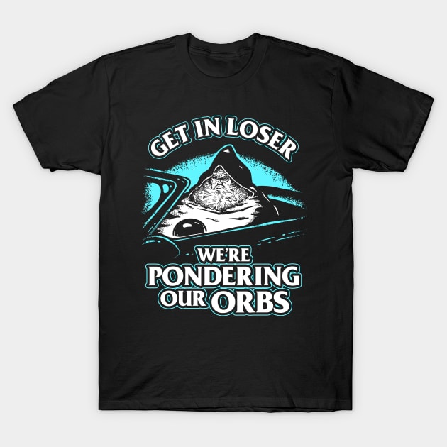 Pondering My Orb - Get In Loser T-Shirt by dumbshirts